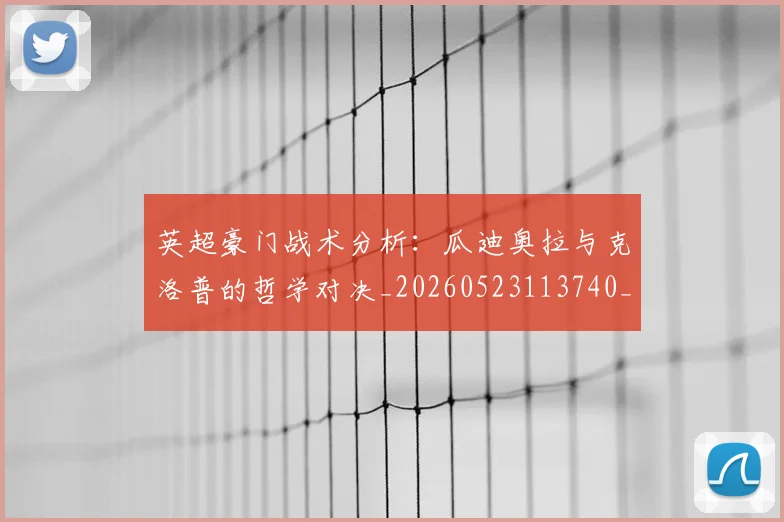 英超豪门战术分析:瓜迪奥拉与克洛普的哲学对决_20260523113740_20260711201604_20260803150004