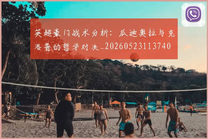 英超豪门战术分析：瓜迪奥拉与克洛普的哲学对决_20260523113740