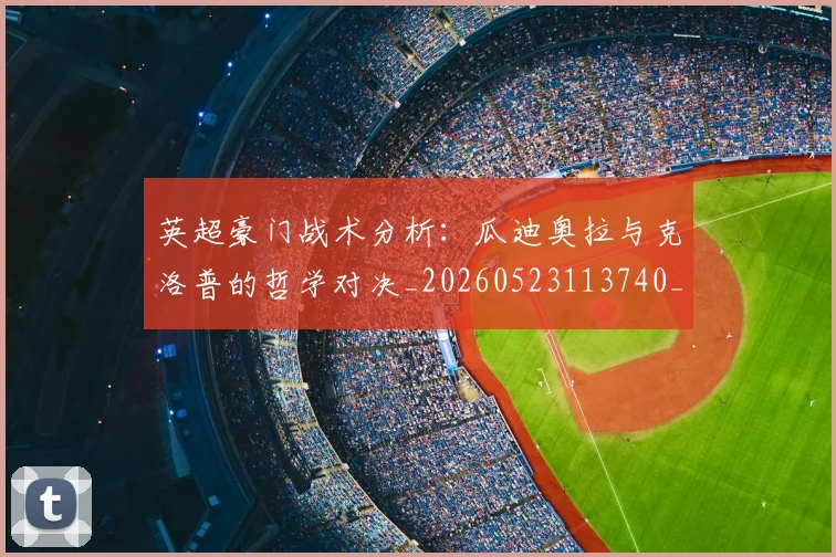 英超豪门战术分析：瓜迪奥拉与克洛普的哲学对决_20260523113740_20260711201604_20260803150004